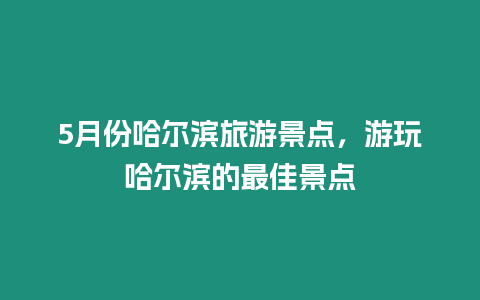 5月份哈爾濱旅游景點，游玩哈爾濱的最佳景點