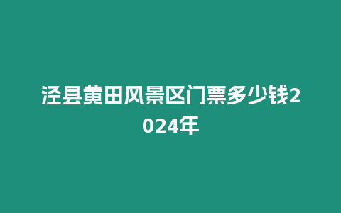 涇縣黃田風(fēng)景區(qū)門票多少錢2024年