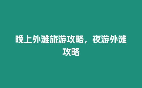 晚上外灘旅游攻略，夜游外灘攻略