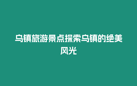 烏鎮旅游景點探索烏鎮的絕美風光