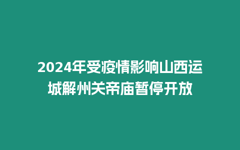 2024年受疫情影響山西運(yùn)城解州關(guān)帝廟暫停開放