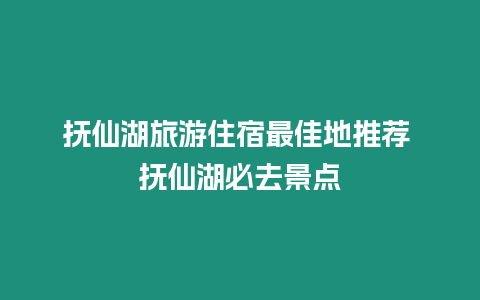 撫仙湖旅游住宿最佳地推薦 撫仙湖必去景點