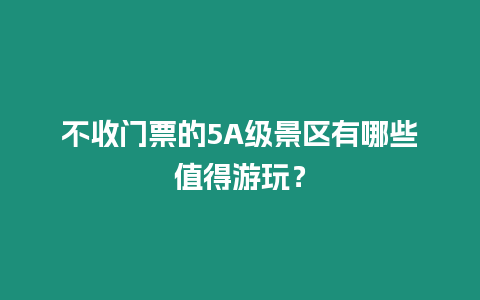 不收門(mén)票的5A級(jí)景區(qū)有哪些值得游玩？