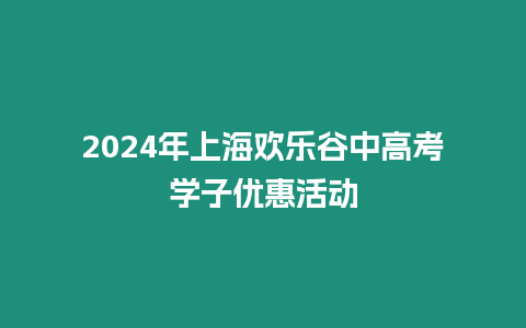 2024年上海歡樂谷中高考學子優惠活動