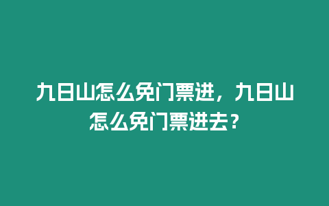 九日山怎么免門票進(jìn)，九日山怎么免門票進(jìn)去？