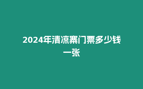 2024年清涼寨門票多少錢一張