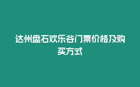 達(dá)州盤石歡樂(lè)谷門票價(jià)格及購(gòu)買方式