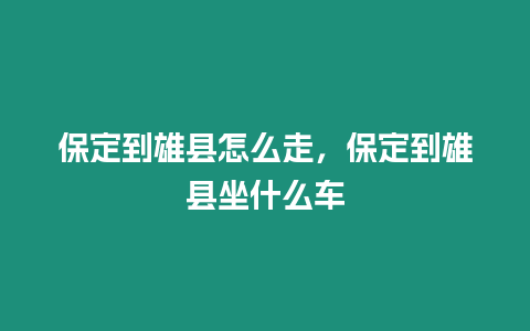 保定到雄縣怎么走，保定到雄縣坐什么車