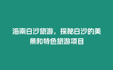 海南白沙旅游，探秘白沙的美景和特色旅游項目