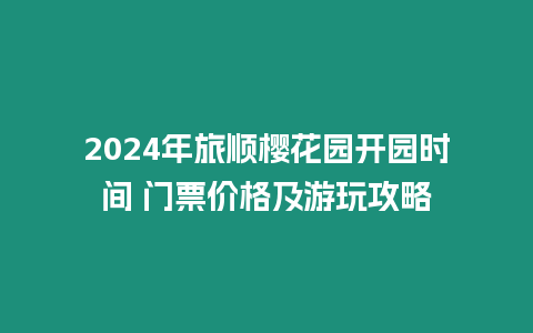 2024年旅順櫻花園開園時間 門票價格及游玩攻略