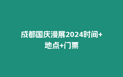 成都國慶漫展2024時間+地點(diǎn)+門票