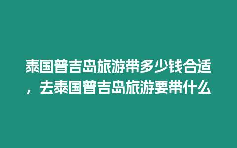 泰國普吉島旅游帶多少錢合適，去泰國普吉島旅游要帶什么