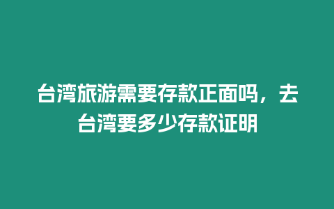 臺灣旅游需要存款正面嗎，去臺灣要多少存款證明