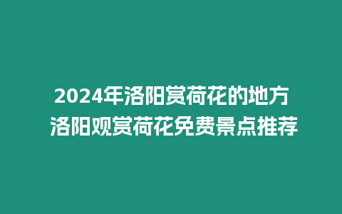 2024年洛陽賞荷花的地方 洛陽觀賞荷花免費景點推薦