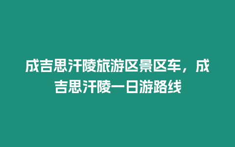 成吉思汗陵旅游區(qū)景區(qū)車，成吉思汗陵一日游路線