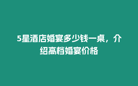 5星酒店婚宴多少錢一桌，介紹高檔婚宴價格