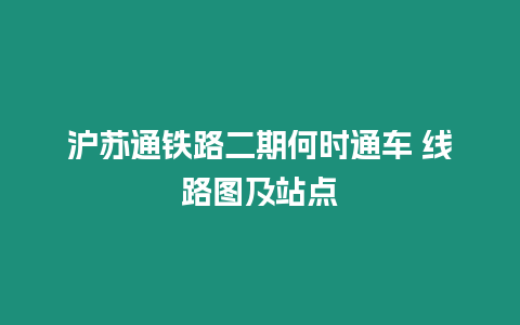 滬蘇通鐵路二期何時通車 線路圖及站點