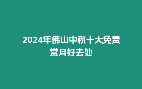 2024年佛山中秋十大免費賞月好去處