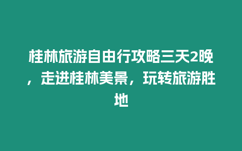 桂林旅游自由行攻略三天2晚，走進桂林美景，玩轉旅游勝地