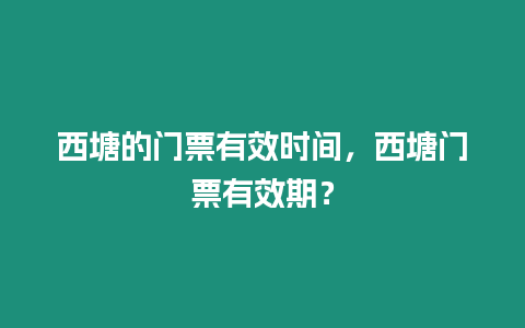 西塘的門票有效時間，西塘門票有效期？