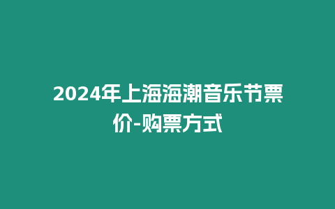 2024年上海海潮音樂節票價-購票方式