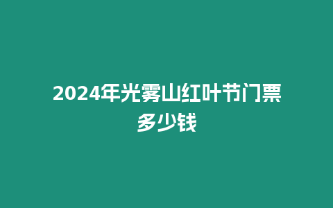 2024年光霧山紅葉節門票多少錢