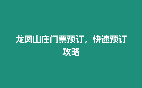 龍鳳山莊門票預(yù)訂，快速預(yù)訂攻略