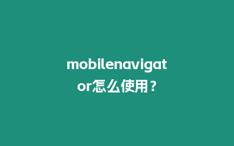 mobilenavigator怎么使用？