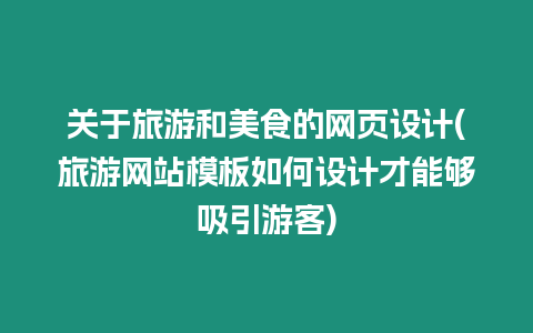 關于旅游和美食的網(wǎng)頁設計(旅游網(wǎng)站模板如何設計才能夠吸引游客)