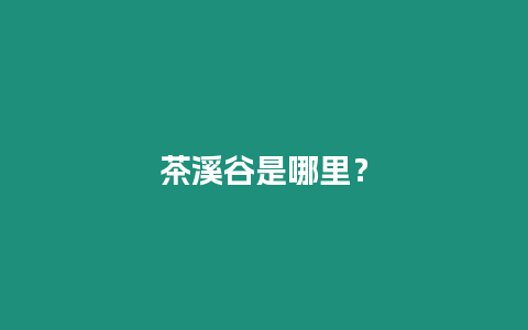 茶溪谷是哪里？