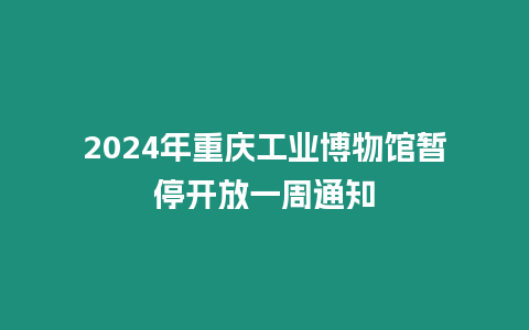 2024年重慶工業博物館暫停開放一周通知