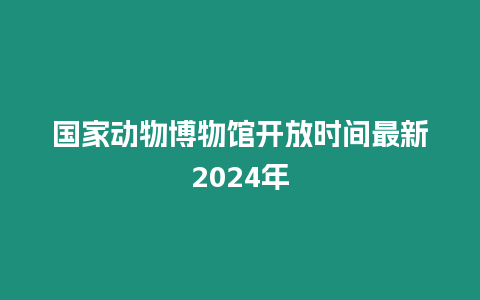 國家動物博物館開放時間最新2024年