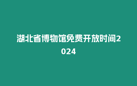 湖北省博物館免費開放時間2024