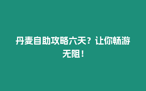 丹麥自助攻略六天？讓你暢游無阻！