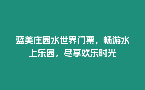 藍(lán)美莊園水世界門(mén)票，暢游水上樂(lè)園，盡享歡樂(lè)時(shí)光