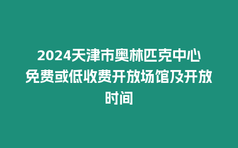 2024天津市奧林匹克中心免費(fèi)或低收費(fèi)開放場館及開放時間