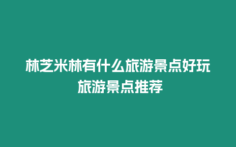 林芝米林有什么旅游景點好玩 旅游景點推薦