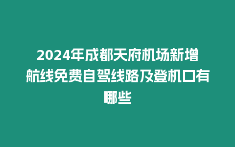 2024年成都天府機場新增航線免費自駕線路及登機口有哪些