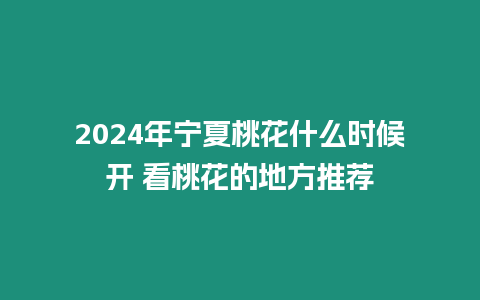 2024年寧夏桃花什么時候開 看桃花的地方推薦