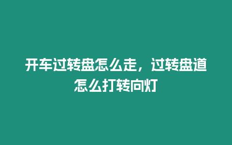 開車過轉盤怎么走，過轉盤道怎么打轉向燈