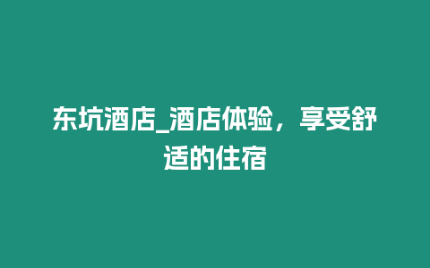 東坑酒店_酒店體驗，享受舒適的住宿