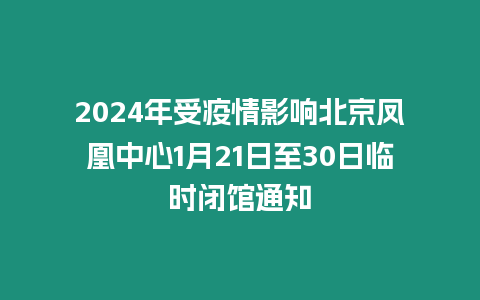 2024年受疫情影響北京鳳凰中心1月21日至30日臨時閉館通知