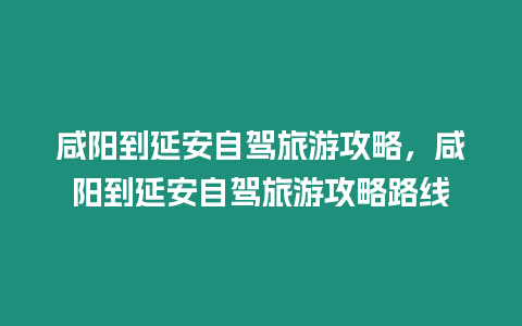 咸陽到延安自駕旅游攻略，咸陽到延安自駕旅游攻略路線