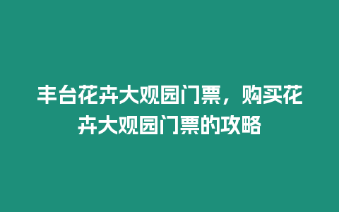 豐臺花卉大觀園門票，購買花卉大觀園門票的攻略