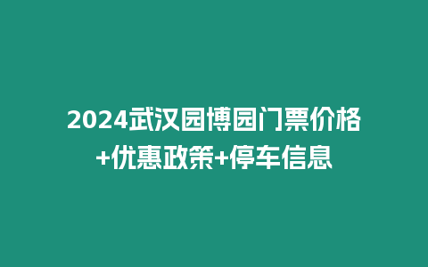 2024武漢園博園門票價格+優(yōu)惠政策+停車信息