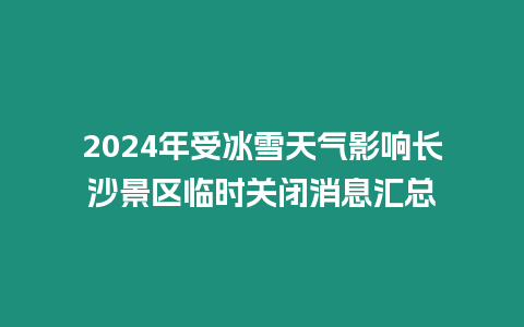 2024年受冰雪天氣影響長沙景區臨時關閉消息匯總