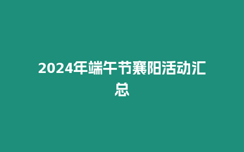 2024年端午節(jié)襄陽活動匯總