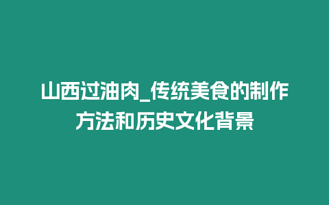 山西過油肉_傳統美食的制作方法和歷史文化背景