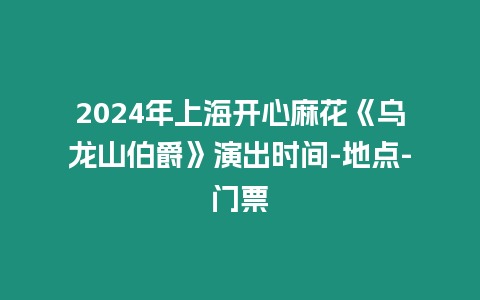 2024年上海開心麻花《烏龍山伯爵》演出時間-地點-門票