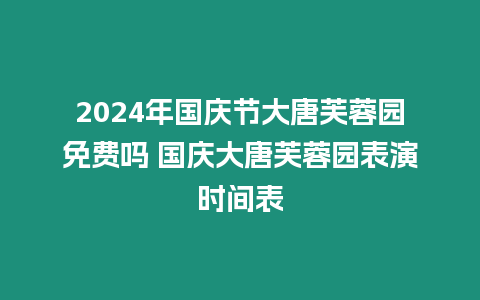 2024年國慶節(jié)大唐芙蓉園免費(fèi)嗎 國慶大唐芙蓉園表演時(shí)間表